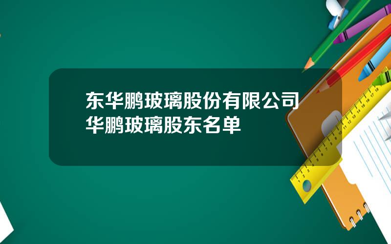 东华鹏玻璃股份有限公司 华鹏玻璃股东名单